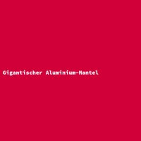 Gigantischer Aluminium-Mantel