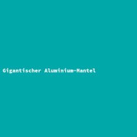 Gigantischer Aluminium-Mantel