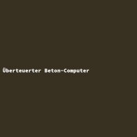 &Uuml;berteuerter Beton-Computer